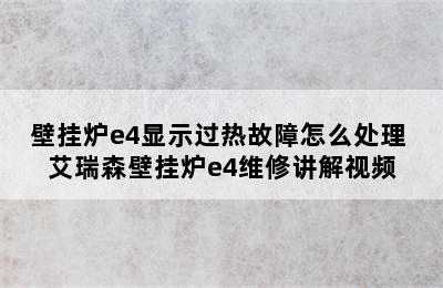 壁挂炉e4显示过热故障怎么处理 艾瑞森壁挂炉e4维修讲解视频